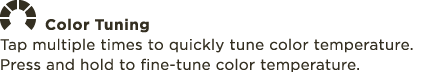￼ Color Tuning Tap multiple times to quickly tune color temperature. Press and hold to fine tune color temperature.